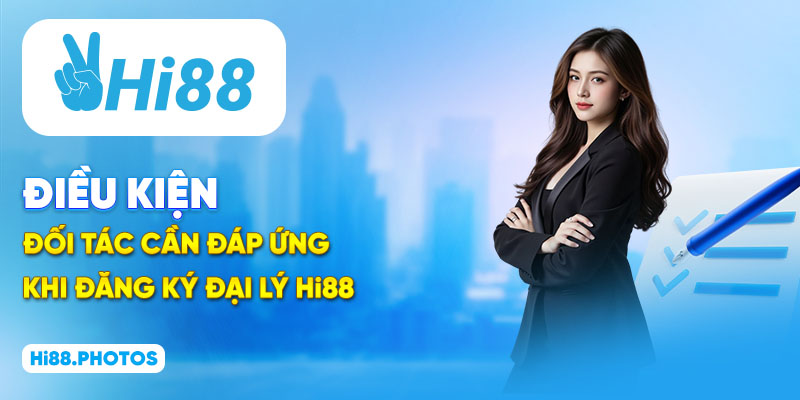 Điều kiện đối tác cần đáp ứng khi đăng ký đại lý Hi88