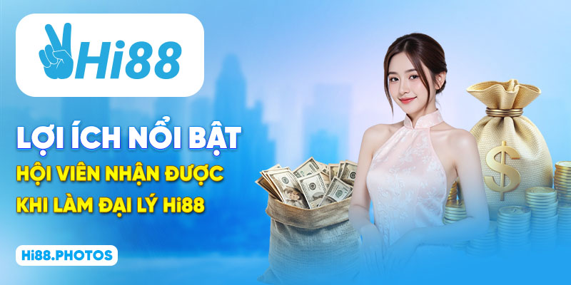 Lợi ích nổi bật hội viên nhận được khi làm đại lý Hi88