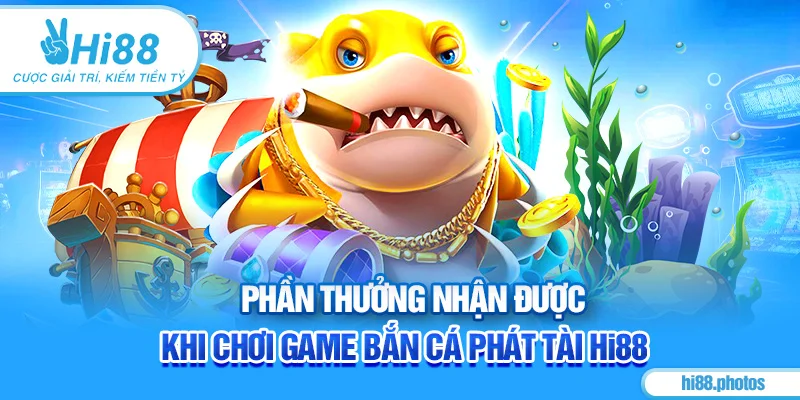 Phần thưởng nhận được khi chơi game bắn cá phát tài Hi88 