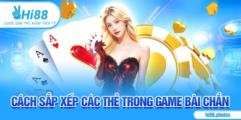 Cách sắp xếp các thẻ trong game bài Chắn